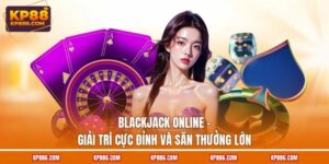 Blackjack Online - Giải Trí Cực Đỉnh Và Săn Thưởng Lớn
