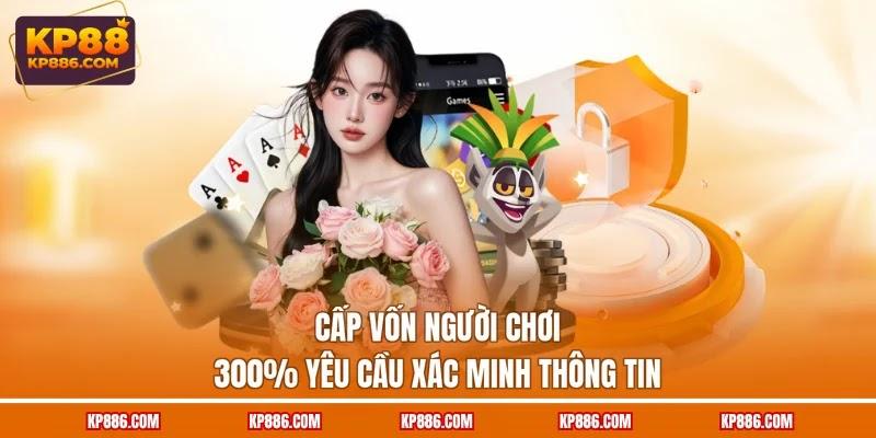 Cấp vốn người chơi 300% yêu cầu xác minh thông tin