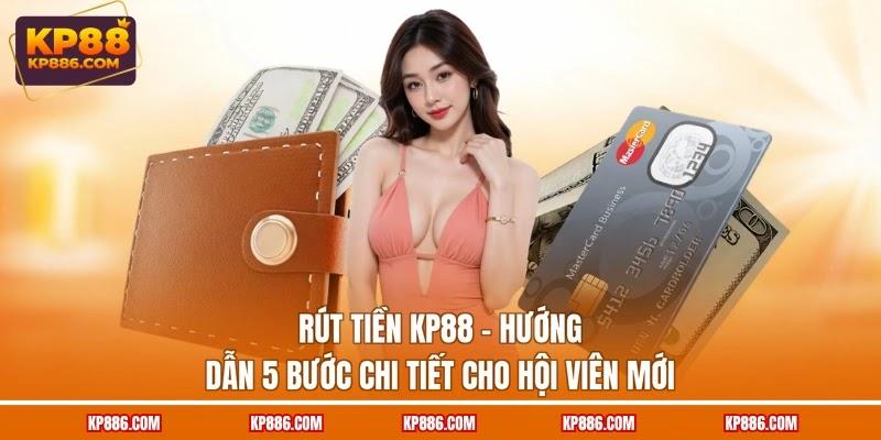Rút Tiền KP88 - Hướng Dẫn 5 Bước Chi Tiết Cho Hội Viên Mới